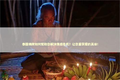 泰国佛牌如何帮助您解决情感危机？让您重获爱的真谛！