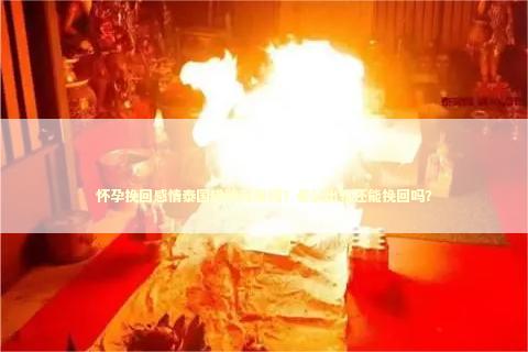怀孕挽回感情泰国佛牌有用吗？老公出轨还能挽回吗？