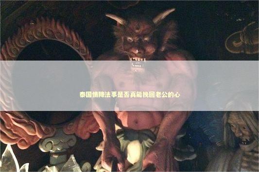 泰国情降法事是否真能挽回老公的心