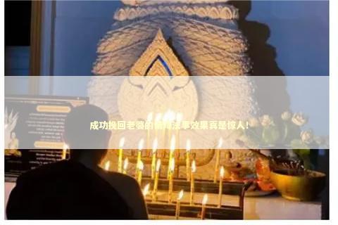 成功挽回老婆的情降法事效果真是惊人！