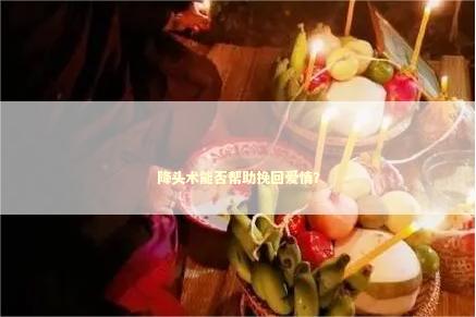 降头术能否帮助挽回爱情？