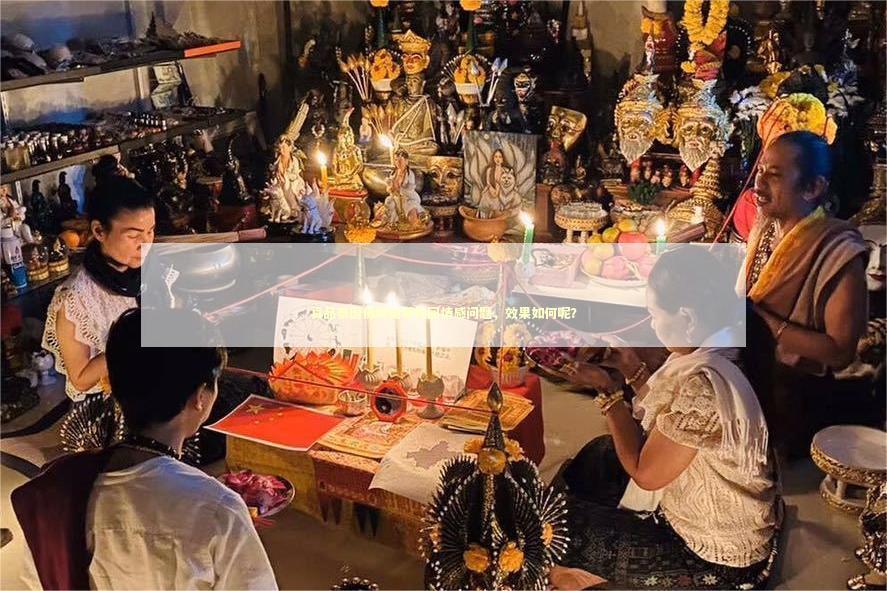 真品泰国佛牌能够挽回情感问题，效果如何呢？